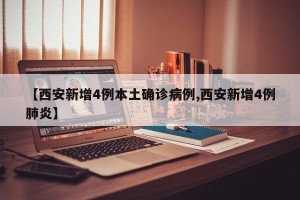 【西安新增4例本土确诊病例,西安新增4例肺炎】