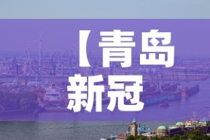 【青岛新冠肺炎最新消息,青岛新冠肺炎最新情况】