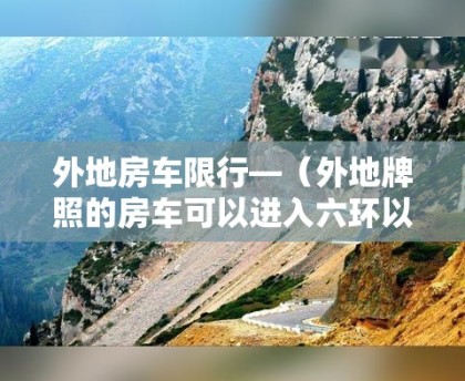 外地房车限行—（外地牌照的房车可以进入六环以内吗?）