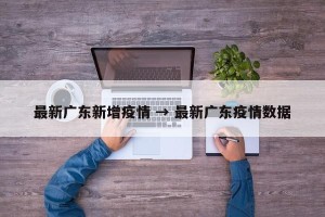 最新广东新增疫情 → 最新广东疫情数据