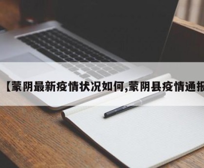 【蒙阴最新疫情状况如何,蒙阴县疫情通报】