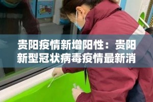 贵阳疫情新增阳性：贵阳新型冠状病毒疫情最新消息今天