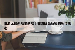 临渭区最新疫情新增›临渭区最新疫情新增轨迹