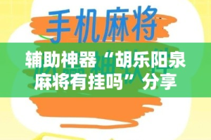 辅助神器“胡乐阳泉麻将有挂吗”分享用挂教程