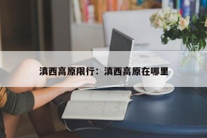 滇西高原限行：滇西高原在哪里