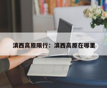 滇西高原限行：滇西高原在哪里