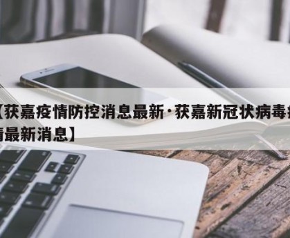【获嘉疫情防控消息最新·获嘉新冠状病毒疫情最新消息】