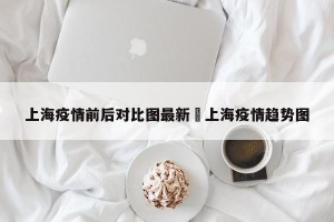 上海疫情前后对比图最新›上海疫情趋势图