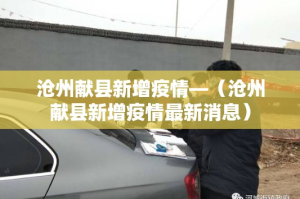沧州献县新增疫情—（沧州献县新增疫情最新消息）