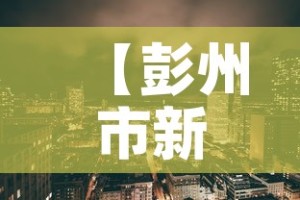 【彭州市新增疫情最新消息·彭州市最新动态】