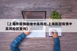 【上海市疫情新增中高风险,上海新冠疫情中高风险区查询】