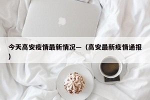 今天高安疫情最新情况—（高安最新疫情通报）
