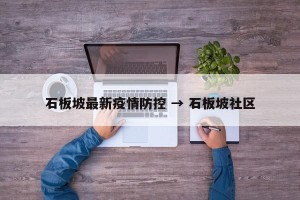 石板坡最新疫情防控 → 石板坡社区