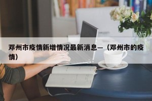 邓州市疫情新增情况最新消息—（邓州市的疫情）
