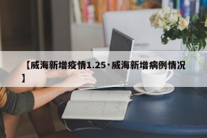 【威海新增疫情1.25·威海新增病例情况】