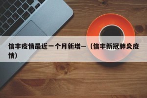 信丰疫情最近一个月新增—（信丰新冠肺炎疫情）