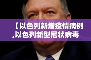 【以色列新增疫情病例,以色列新型冠状病毒新增病例】