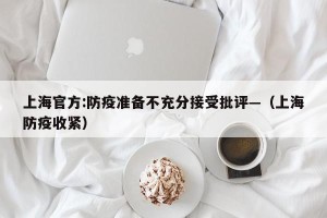 上海官方:防疫准备不充分接受批评—（上海防疫收紧）