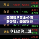 美国银行黄金价值多少钱：美国银行黄金储备