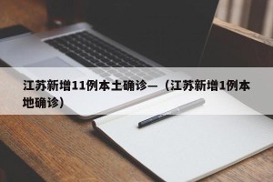 江苏新增11例本土确诊—（江苏新增1例本地确诊）