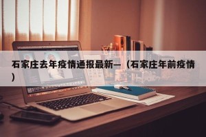 石家庄去年疫情通报最新—（石家庄年前疫情）