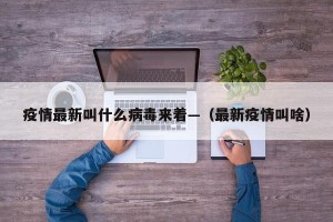 疫情最新叫什么病毒来着—（最新疫情叫啥）
