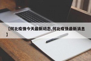 【何北疫情今天最新动态,何北疫情最新消息】