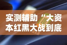 实测辅助“大资本红黑大战到底能不能开挂!详细分享装挂步骤