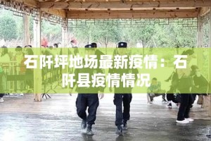 石阡坪地场最新疫情：石阡县疫情情况