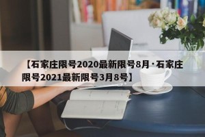 【石家庄限号2020最新限号8月·石家庄限号2021最新限号3月8号】