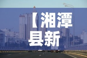 【湘潭县新增疫情最新消息,湘潭市新增一例肺炎】