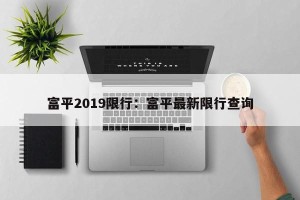 富平2019限行：富平最新限行查询