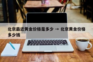 北京最近黄金价格是多少 → 北京黄金价格多少钱