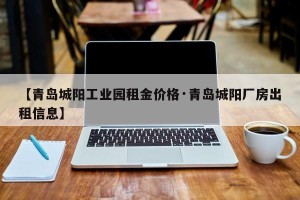 【青岛城阳工业园租金价格·青岛城阳厂房出租信息】