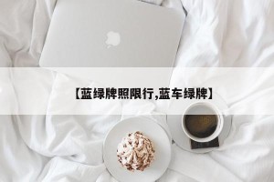 【蓝绿牌照限行,蓝车绿牌】