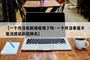 【一个月没有新增疫情了吗·一个月没事是不是没感染新冠肺炎】