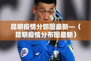 昆明疫情分部图最新—（昆明疫情分布图最新）