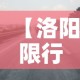 【洛阳限行地,洛阳限行区域地图最新通知】