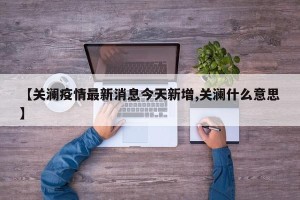 【关澜疫情最新消息今天新增,关澜什么意思】