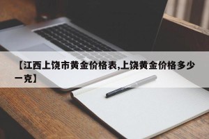 【江西上饶市黄金价格表,上饶黄金价格多少一克】