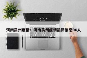 河南禹州疫情：河南禹州疫情最新消息96人