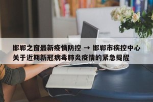 邯郸之窗最新疫情防控 → 邯郸市疾控中心关于近期新冠病毒肺炎疫情的紧急提醒