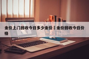 金价上门回收今日多少金价›金价回收今日价格