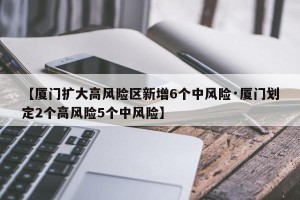 【厦门扩大高风险区新增6个中风险·厦门划定2个高风险5个中风险】