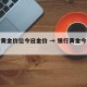 银行黄金价位今日金价 → 银行黄金今天的价格