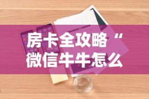 房卡全攻略“微信牛牛怎么充值房卡”详细房卡使用教程