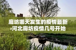 廊坊哪天发生的疫情最新›河北廊坊疫情几号开始的