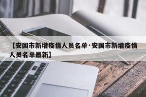【安国市新增疫情人员名单·安国市新增疫情人员名单最新】