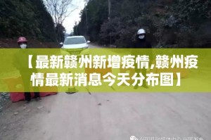 【最新赣州新增疫情,赣州疫情最新消息今天分布图】