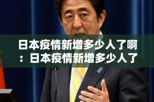 日本疫情新增多少人了啊：日本疫情新增多少人了啊最新消息